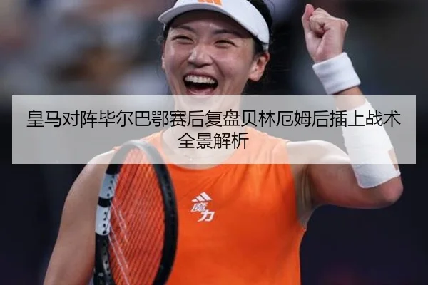 皇马对阵毕尔巴鄂赛后复盘贝林厄姆后插上战术全景解析
