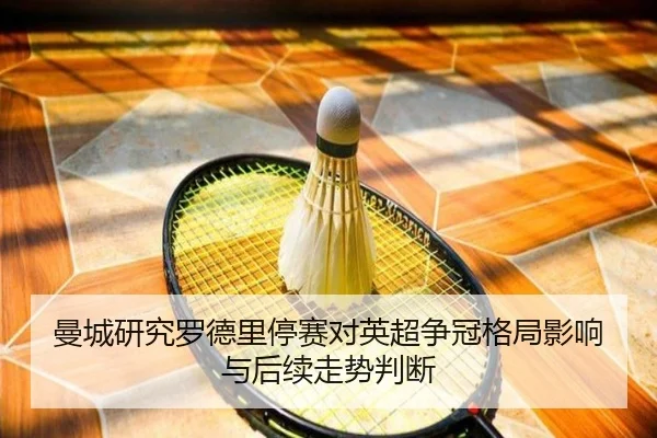 曼城研究罗德里停赛对英超争冠格局影响与后续走势判断