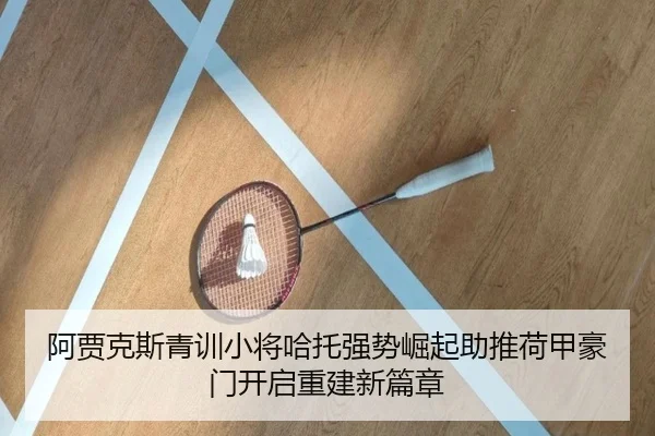 阿贾克斯青训小将哈托强势崛起助推荷甲豪门开启重建新篇章