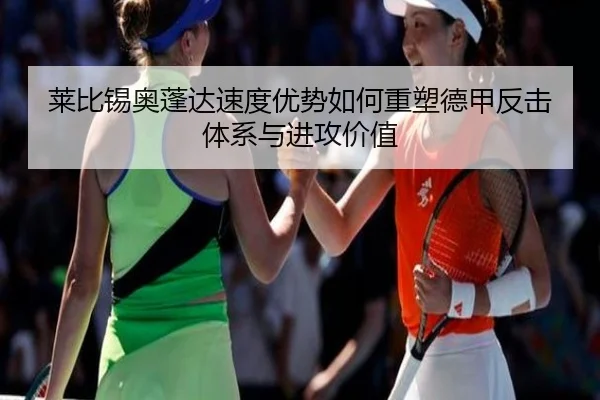 莱比锡奥蓬达速度优势如何重塑德甲反击体系与进攻价值
